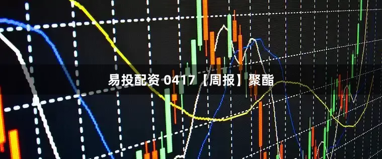 易投配资 0417【周报】聚酯