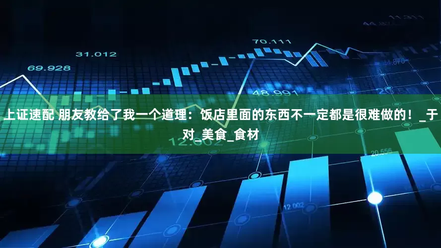 上证速配 朋友教给了我一个道理：饭店里面的东西不一定都是很难做的！_于对_美食_食材