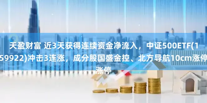 天盈财富 近3天获得连续资金净流入，中证500ETF(159922)冲击3连涨，成分股国盛金控、北方导航10cm涨停