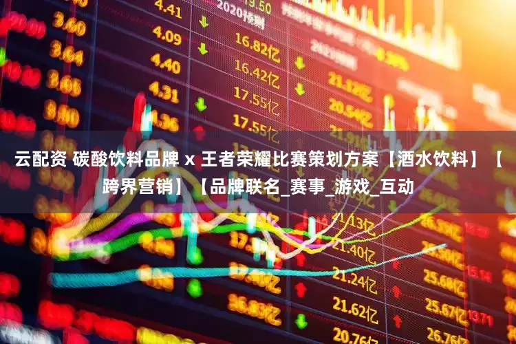 云配资 碳酸饮料品牌 x 王者荣耀比赛策划方案【酒水饮料】【跨界营销】【品牌联名_赛事_游戏_互动