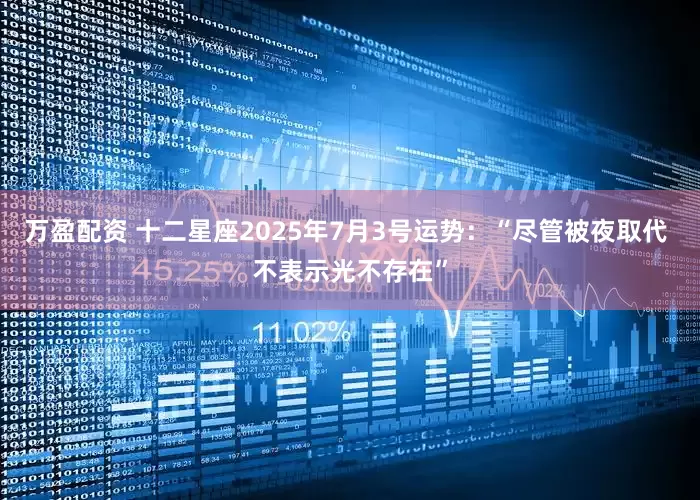 万盈配资 十二星座2025年7月3号运势：“尽管被夜取代 不表示光不存在”