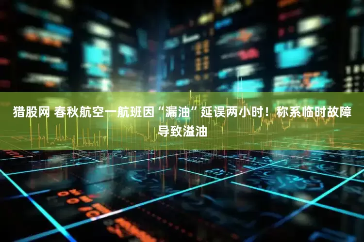 猎股网 春秋航空一航班因“漏油”延误两小时！称系临时故障导致溢油