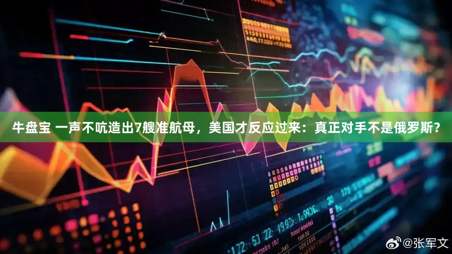 牛盘宝 一声不吭造出7艘准航母，美国才反应过来：真正对手不是俄罗斯？