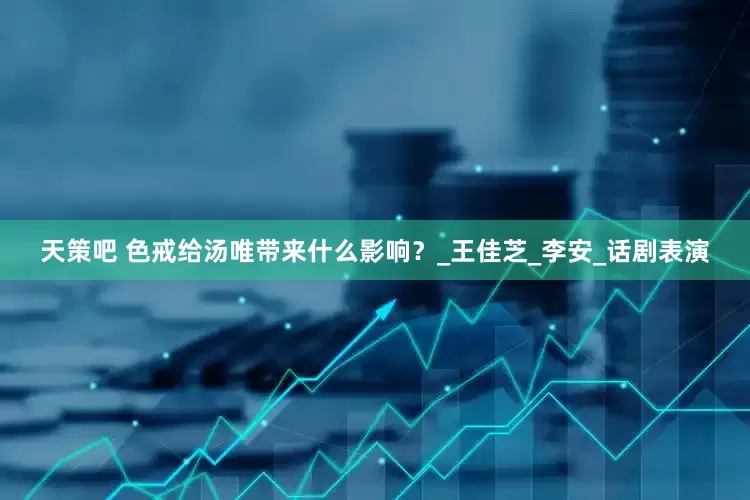 天策吧 色戒给汤唯带来什么影响？_王佳芝_李安_话剧表演