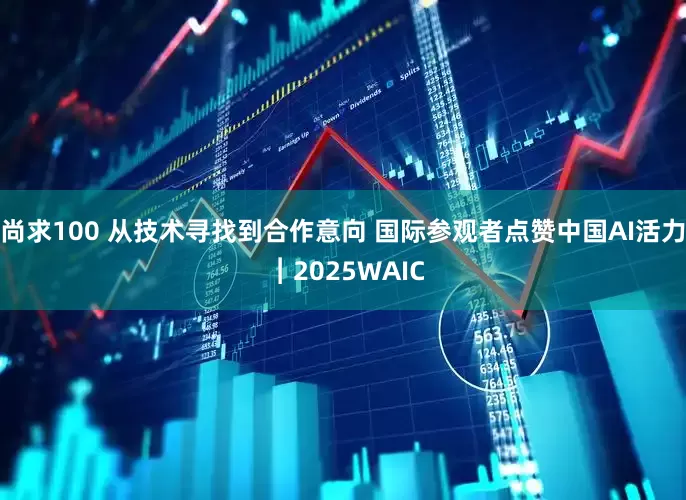 尚求100 从技术寻找到合作意向 国际参观者点赞中国AI活力 ︱2025WAIC