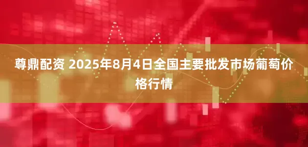 尊鼎配资 2025年8月4日全国主要批发市场葡萄价格行情