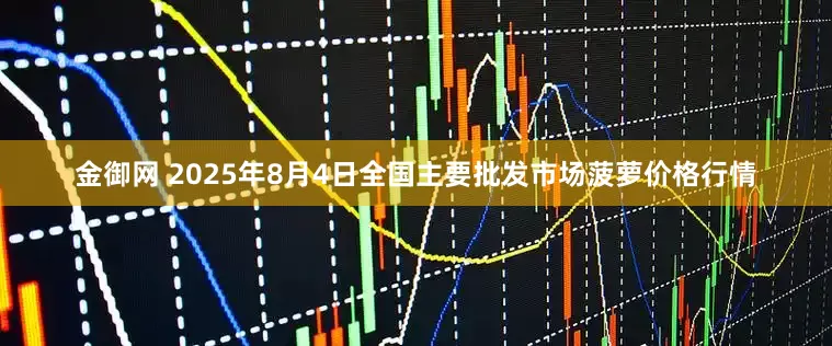 金御网 2025年8月4日全国主要批发市场菠萝价格行情