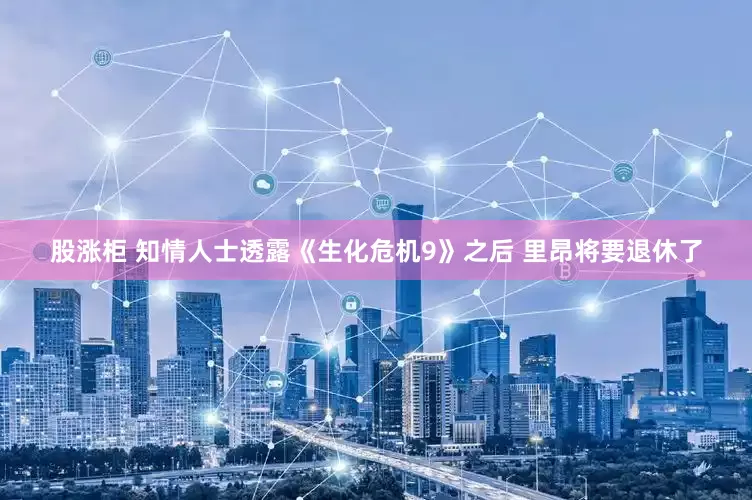 股涨柜 知情人士透露《生化危机9》之后 里昂将要退休了