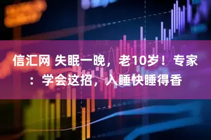 信汇网 失眠一晚，老10岁！专家：学会这招，入睡快睡得香