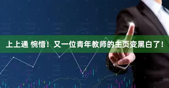 上上通 惋惜！又一位青年教师的主页变黑白了！