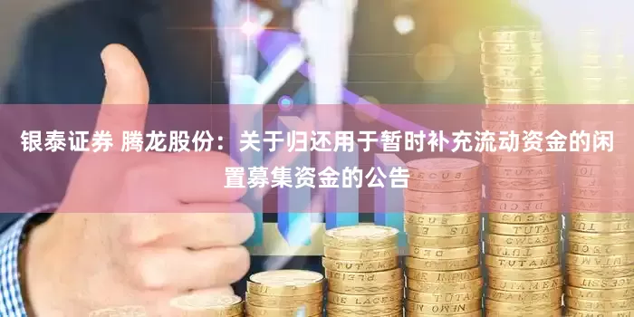 银泰证券 腾龙股份：关于归还用于暂时补充流动资金的闲置募集资金的公告