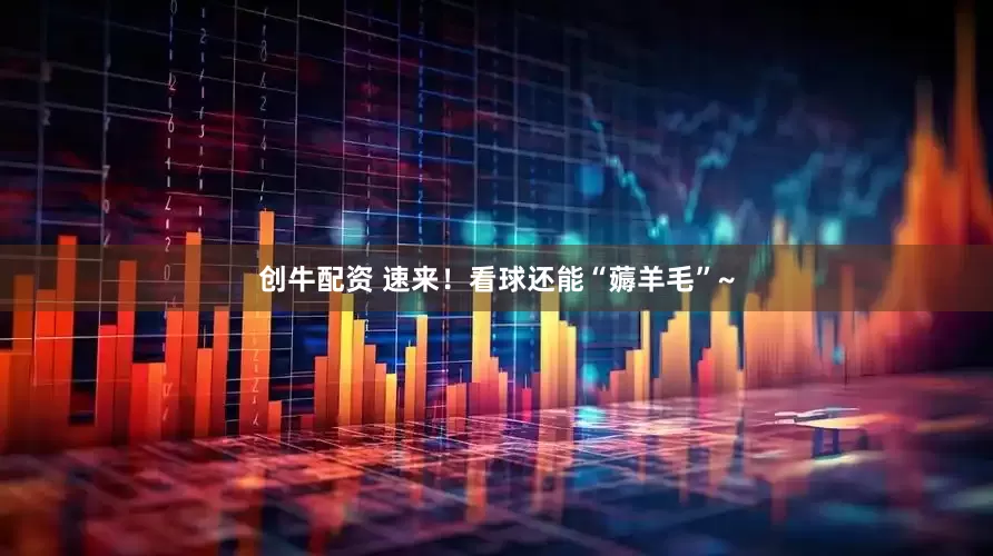 创牛配资 速来！看球还能“薅羊毛”~