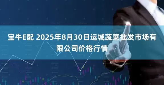 宝牛E配 2025年8月30日运城蔬菜批发市场有限公司价格行情