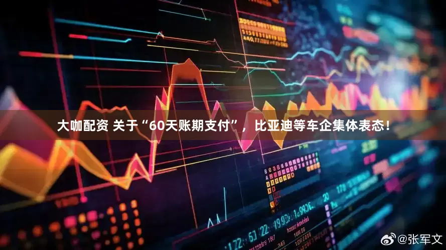 大咖配资 关于“60天账期支付”，比亚迪等车企集体表态！