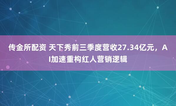 传金所配资 天下秀前三季度营收27.34亿元,AI加速重构红人营销逻辑