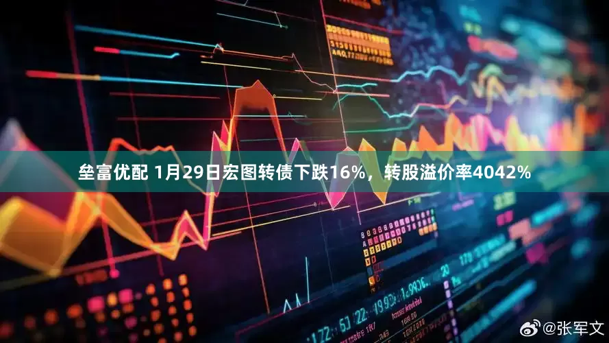 垒富优配 1月29日宏图转债下跌16%，转股溢价率4042%